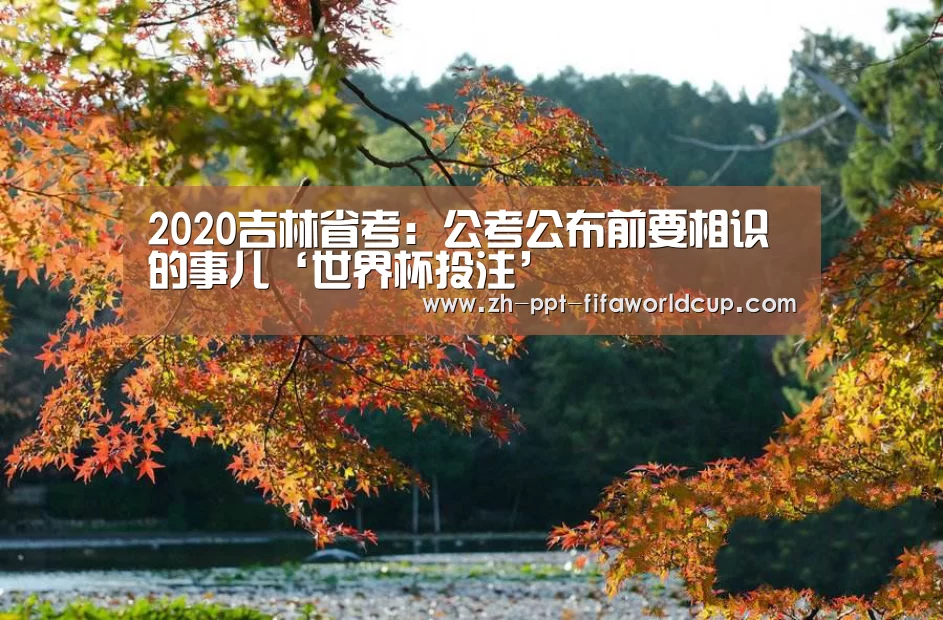 
2020吉林省考：公考公布前要相识的事