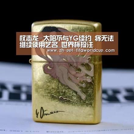 权志龙-太阳不与YG续约 将无法继续使用艺名_世界杯投注(图4) 世界杯投注