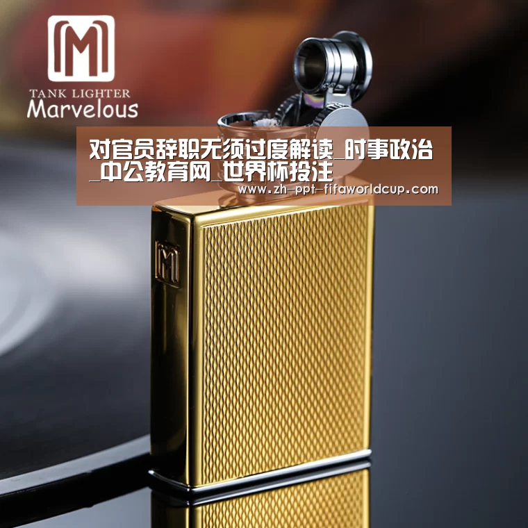 对官员辞职无须过度解读_时事政治_中公教育网_世界杯投注(图1) 世界杯投注